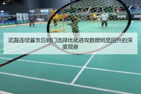 武磊连续首发后射门选择优化进攻数据明显回升的深度观察