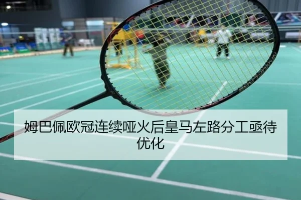 姆巴佩欧冠连续哑火后皇马左路分工亟待优化