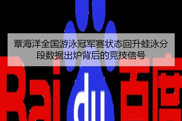 覃海洋全国游泳冠军赛状态回升蛙泳分段数据出炉背后的竞技信号