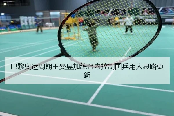 巴黎奥运周期王曼昱加练台内控制国乒用人思路更新