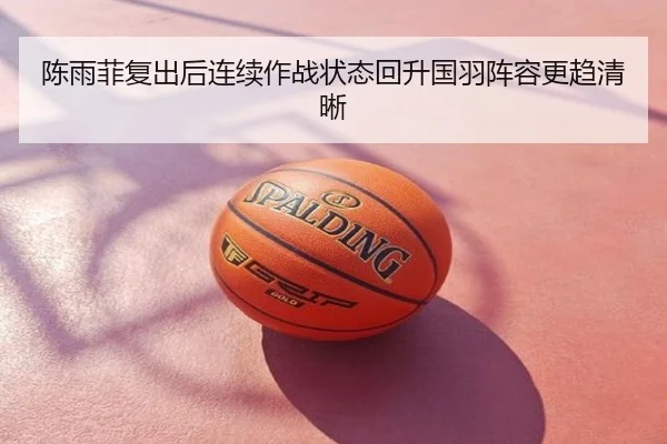 陈雨菲复出后连续作战状态回升国羽阵容更趋清晰